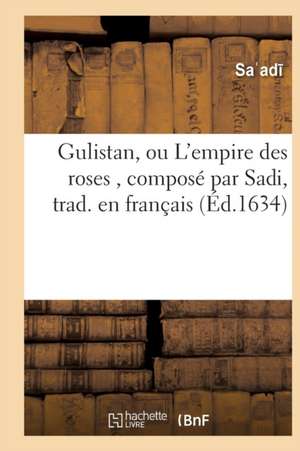 Gulistan, Ou l'Empire Des Roses de Sa Ad