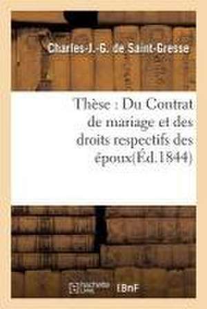 Thèse: Du Contrat de Mariage Et Des Droits Respectifs Des Époux de Charles-J -G de Saint-Gresse