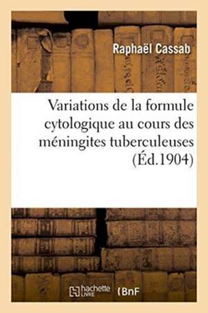 Variations de la Formule Cytologique Au Cours Des Méningites Tuberculeuses de Raphaël Cassab