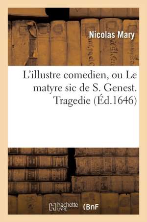 L'Illustre Comedien, Ou Le Matyre Sic de S. Genest . Tragedie de Nicolas Mary