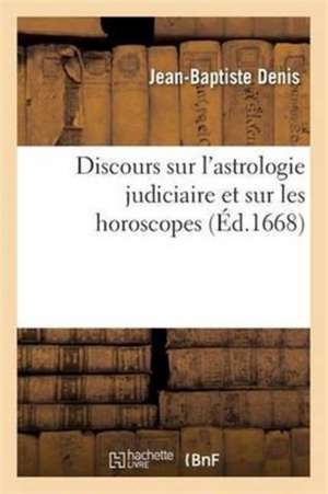 Discours Sur l'Astrologie Judiciaire Et Sur Les Horoscopes de Jean-Baptiste Denis