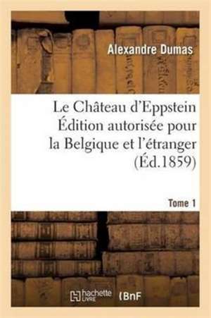 Le Château d'Eppstein Édition Autorisée Pour La Belgique Et l'Étranger Tome 1 de Alexandre Dumas