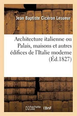 Architecture Italienne Ou Palais, Maisons Et Autres Édifices de l'Italie Moderne de Jean Baptiste Cicéron Lesueur