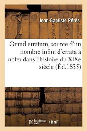 Grand Erratum, Source d'Un Nombre Infini d'Errata À Noter Dans l'Histoire Du Xixe Siècle de Jean-Baptiste Pérès