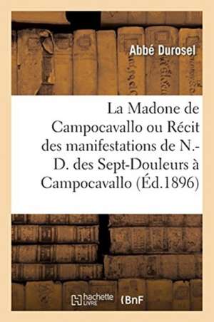 La Madone de Campocavallo, Ou Récit Des Manifestations de N.-D. Des Sept-Douleurs À Campocavallo: Des Guérisons, Conversions Et Faveurs Diverses Attri de Abbé Durosel