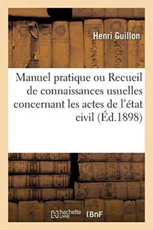 Manuel Pratique Ou Recueil de Connaissances Usuelles Concernant Les Actes de l'État Civil: Lois 20 Juin 1896 Et Du 17 Août 1897, Extrait Du Casier Jud de Henri Guillon