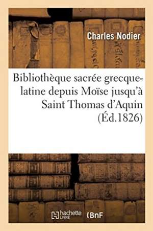 Bibliothèque Sacrée Grecque-Latine, Depuis Moïse Jusqu'à Saint Thomas d'Aquin de Charles Nodier