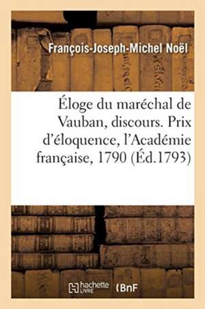 Éloge Du Maréchal de Vauban, Discours. Prix d'Éloquence, l'Académie Française, 1790 de François-Joseph-Michel Noël