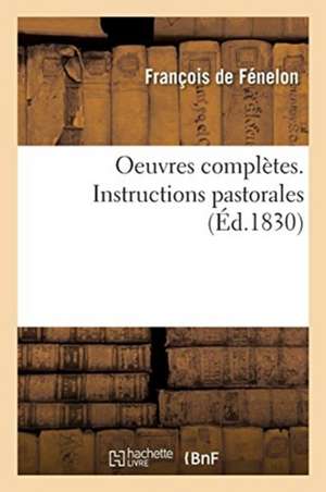 Oeuvres Complètes. Instructions Pastorales de François de Fénelon