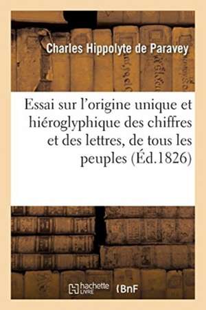 Essai Sur l'Origine Unique Et Hiéroglyphique Des Chiffres Et Des Lettres, de Tous Les Peuples de Charles Hippolyte De Paravey