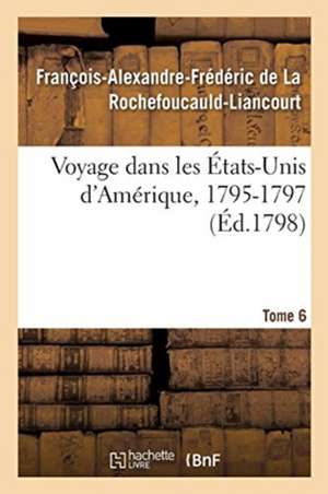 Voyage Dans Les États-Unis d'Amérique, 1795-1797. Tome 6 de François de la Rochefoucauld-Liancourt