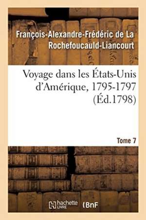 Voyage Dans Les États-Unis d'Amérique, 1795-1797. Tome 7 de François-Alexandre-Frédéric de la Rochefoucauld-Liancourt