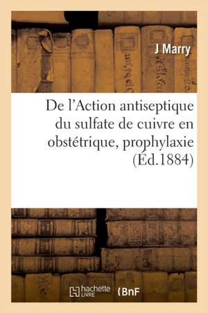 de l'Action Antiseptique Du Sulfate de Cuivre En Obstétrique, Prophylaxie: Et Thérapeutique Des Accidents Infectieux Des Suites de Couches de J. Marry