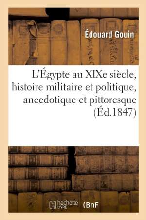 L'Égypte Au Xixe Siècle, Histoire Militaire Et Politique, Anecdotique Et Pittoresque: de Méhémet-Ali, Ibrahim-Pacha, Soliman-Pacha, Colonel Sèves de Édouard Gouin