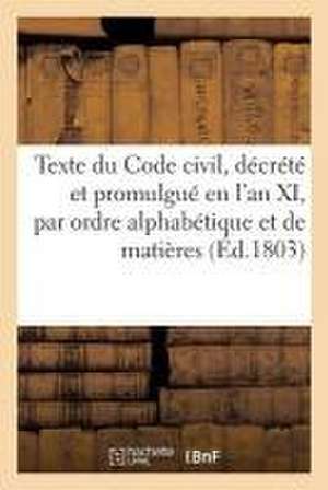 Texte Du Code Civil, Décrété Et Promulgué En l'An XI, Par Ordre Alphabétique Et de Matières de Antoine-Grégoire Daubanton