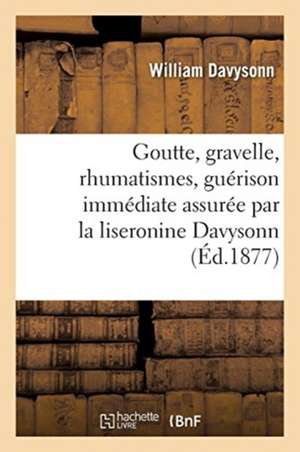 Goutte, Gravelle, Rhumatismes, Guérison Immédiate Assurée Par La Liseronine Davysonn: Traitement, Hygiène. Traduit de l'Anglais de William Davysonn