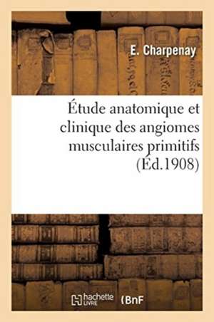 Étude Anatomique Et Clinique Des Angiomes Musculaires Primitifs de E. Charpenay