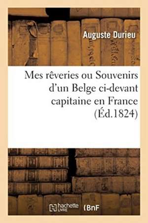 Mes Rêveries Ou Souvenirs d'Un Belge CI-Devant Capitaine En France de Auguste Durieu