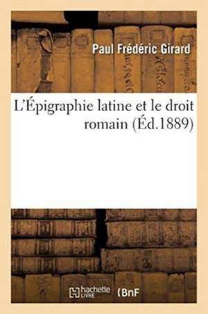 L'Épigraphie Latine Et Le Droit Romain de Paul Frédéric Girard