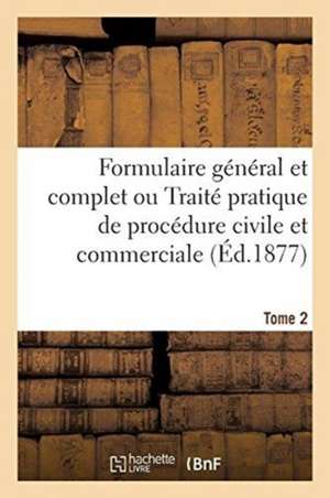 Formulaire Général Et Complet Ou Traité Pratique de Procédure Civile Et Commerciale. Tome 2 de Adolphe Chauveau