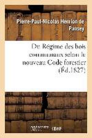 Du Régime Des Bois Communaux Selon Le Nouveau Code Forestier: Pour Servir de Supplément Au Traité Des Biens Communaux de Pierre-Paul-Nicolas Henrion De Pansey