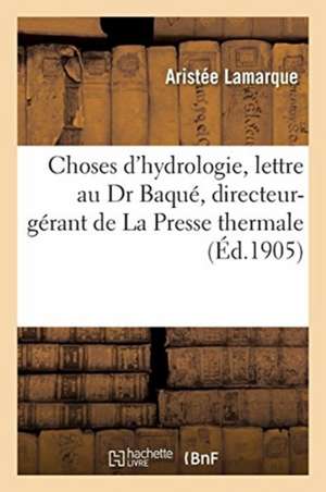 Choses d'Hydrologie, Lettre Au Dr Baqué, Directeur-Gérant de la Presse Thermale: À Propos de Sa Rectification de Aristée Lamarque