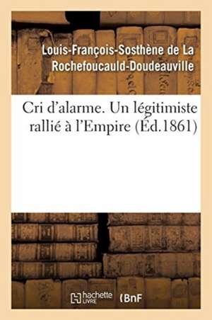 Cri d'Alarme. Un Légitimiste Rallié À l'Empire de Louis-Fra La Rochefoucauld-Doudeauville