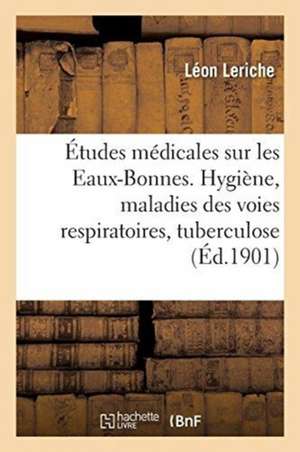 Études Médicales Sur Les Eaux-Bonnes: Hygiène, Maladies Des Voies Respiratoires, Tuberculose, Lymphatisme Et Adénoïdisme de Léon Leriche