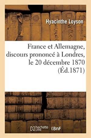 France Et Allemagne, Discours Prononcé À Londres, Le 20 Décembre 1870 de Hyacinthe Loyson