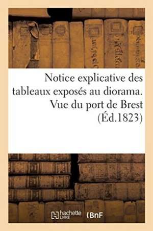 Notice Explicative Des Tableaux Exposés Au Diorama. Vue Du Port de Brest: Vue Intérieure de la Chapelle de la Trinité, Cathédrale de Cantorbery, Angle de Impr de Constant-Chantpie