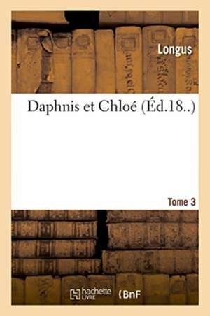 Daphnis Et Chloe. Tome 3 de Longus