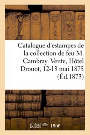 Catalogue d'Estampes Anciennes, Lithographies Et Eaux-Fortes Modernes de la Collection: de Feu M. Cambray, Employé Au Ministère Des Finances. Vente, H de Impr de Pillet Fils Aîné