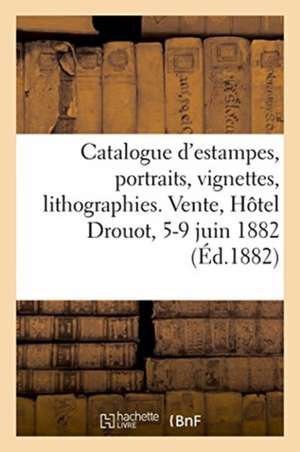 Catalogue d'Estampes, Portraits, Vignettes, Lithographies Et Eaux-Fortes Modernes, Dessins: Livres, Pastel. Vente, Hôtel Drouot, 5-9 Juin 1882 de Imprimerie Pillet Et Dumoulin