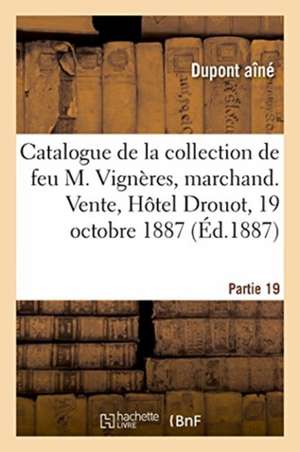 Catalogue de la Collection de Feu M. Vignères, Marchand. Vente, Hôtel Drouot, 19 Octobre 1887: Partie 19 de DuPont Aîné