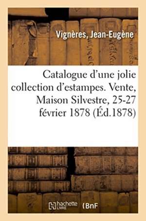 Catalogue d'Une Jolie Collection d'Estampes, Portraits Pour Illustrations, Oeuvres, Vignettes: Ornements. Vente, Maison Silvestre, 25-27 Février 1878 de Jean-Eugène Vignères