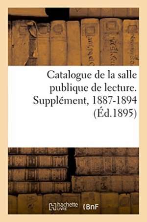 Catalogue de la Salle Publique de Lecture. Supplément, 1887-1894 de Sans Auteur