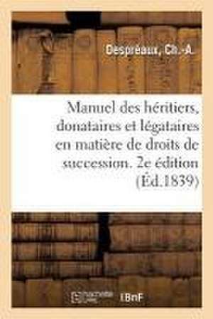 Manuel Des Héritiers, Donataires Et Légataires En Matière de Droits de Succession. 2e Édition de Ch -A Despréaux