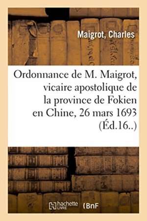 Ordonnance de M. Maigrot, Vicaire Apostolique de la Province de Fokien Dans La Chine de Charles Maigrot