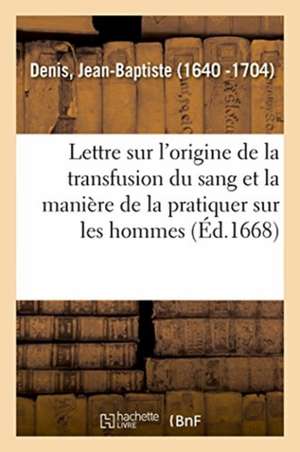 Lettre Écrite À Monsieur Sorbière, Touchant l'Origine de la Transfusion Du Sang de Jean-Baptiste Denis