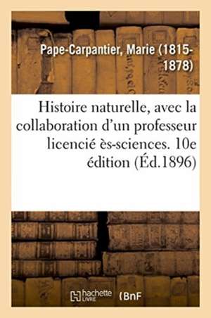 Histoire Naturelle, Avec La Collaboration d'Un Professeur Licencié Ès-Sciences. 10e Édition de Marie Pape-Carpantier