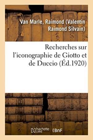 Recherches Sur l'Iconographie de Giotto Et de Duccio de Raimond Van Marle