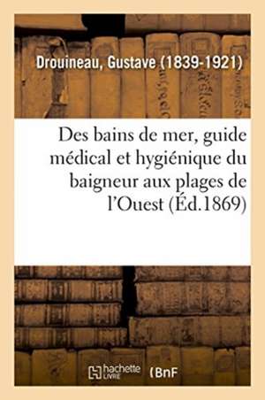 Des Bains de Mer, Guide Médical Et Hygiénique Du Baigneur Aux Plages de l'Ouest de Gustave Drouineau