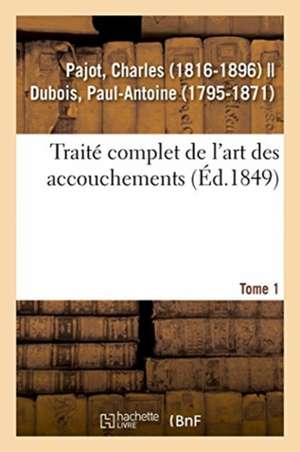 Traité Complet de l'Art Des Accouchements. Tome 1 de Charles Pajot