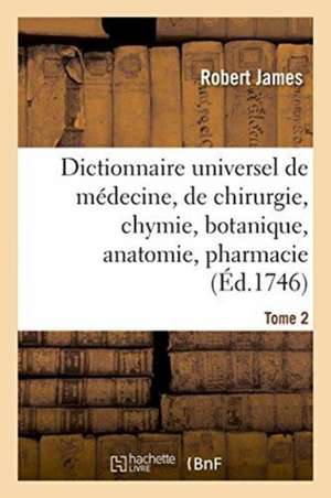 Dictionnaire Universel de Médecine, de Chirurgie, de Chymie, de Botanique, d'Anatomie, de Pharmacie de Robert James