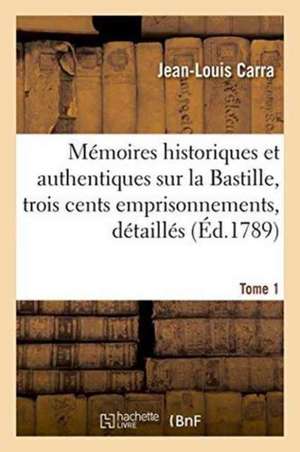 Mémoires Historiques Et Authentiques Sur La Bastille, Dans Une Suite de Près de Trois Cents Tome 1 de Jean-Louis Carra