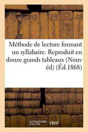 Méthode de Lecture Formant Un Syllabaire. Reproduit En Douze Grands Tableaux a l'Usage: Des Écoles Primaires. Nouvelle Édition de Sans Auteur