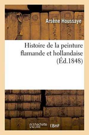 Histoire de la Peinture Flamande Et Hollandaise de Arsène Houssaye