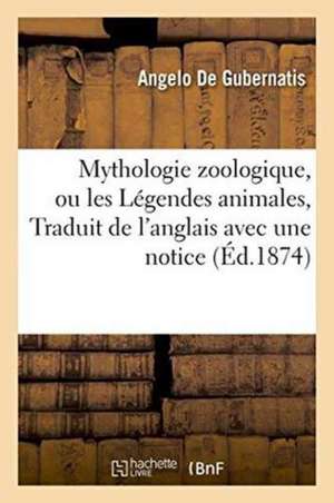 Mythologie Zoologique, Ou Les Légendes Animales, Traduit de l'Anglais Avec Une Notice Préliminaire de Angelo De Gubernatis