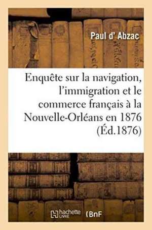 Enquête Sur La Navigation, l'Immigration Et Le Commerce Français À La Nouvelle-Orléans En 1876 de Paul D' Abzac