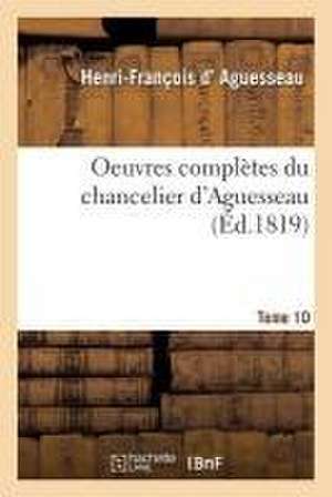 Oeuvres Complètes Du Chancelier Tome 10 de Henri-François D' Aguesseau